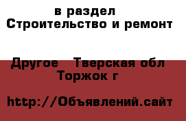  в раздел : Строительство и ремонт » Другое . Тверская обл.,Торжок г.